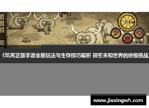 《饥荒正版手游全新玩法与生存技巧解析 探索未知世界的终极挑战》