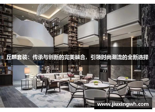 丘麟套装：传承与创新的完美融合，引领时尚潮流的全新选择