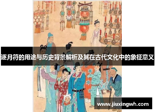 逐月符的用途与历史背景解析及其在古代文化中的象征意义