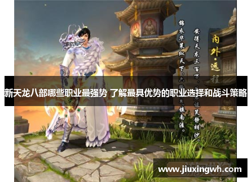 新天龙八部哪些职业最强势 了解最具优势的职业选择和战斗策略