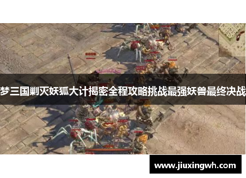 梦三国剿灭妖狐大计揭密全程攻略挑战最强妖兽最终决战