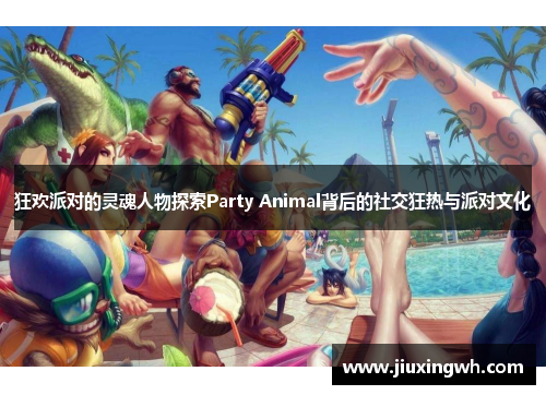 狂欢派对的灵魂人物探索Party Animal背后的社交狂热与派对文化
