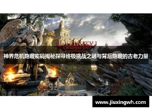 神界危机隐藏密码揭秘探寻终极挑战之谜与背后隐藏的古老力量