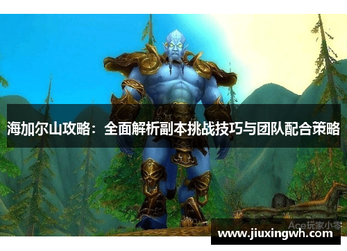 海加尔山攻略：全面解析副本挑战技巧与团队配合策略